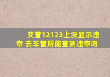 交管12123上没显示违章 去车管所能查到违章吗